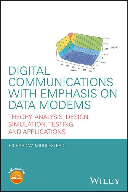 Digital Communications with Emphasis on Data Modems: Theory, Analysis, Design, Simulation, Testing, and Applications by Middlestead, Richard W.