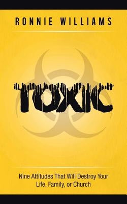 Toxic: Nine Attitudes That Will Destroy Your Life, Family, or Church by Williams, Ronnie