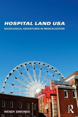 Hospital Land USA: Sociological Adventures in Medicalization by Simonds, Wendy