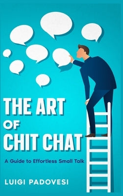 The Art of Chit Chat: A Guide to Effortless Small Talk by Padovesi, Luigi
