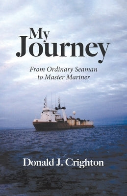 My Journey: From Ordinary Seaman to Master Mariner by Crighton, Donald J.