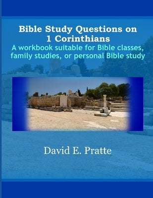Bible Study Questions on 1 Corinthians: A workbook suitable for Bible classes, family studies, or personal Bible study by Pratte, David E.