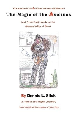 The Magic of the Avelinos: (And Other Poetic Works on the Mantaro Valley of Peru) by Siluk, Dennis L.