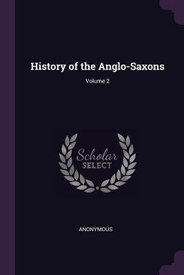 History of the Anglo-Saxons; Volume 2 by Anonymous