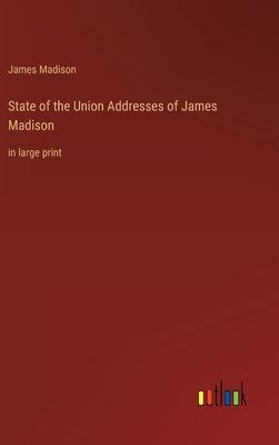 State of the Union Addresses of James Madison: in large print by Madison, James