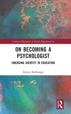 On Becoming a Psychologist: Emerging Identity in Education by Kullasepp, Katrin