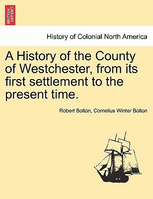 A History of the County of Westchester, from Its First Settlement to the Present Time. by Bolton, Robert