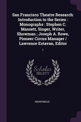 San Francisco Theatre Research: Introduction to the Series: Monographs: Stephen C. Massett, Singer, Writer, Showman; Joseph A. Rowe, Pioneer Circus Ma by Anonymous