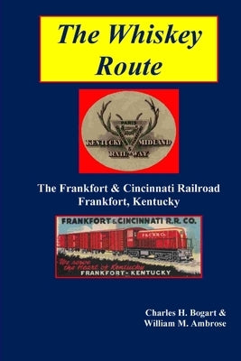 The Whiskey Route - The Frankfort & Cincinnati Railroad - Frankfort, Kentucky by Bogart, Charles H.