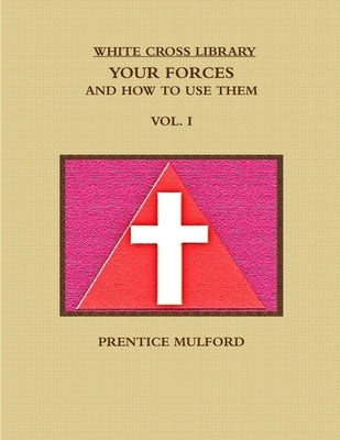 The White Cross Library. Your Forces, and How to Use Them. Vol. I. by Mulford, Prentice