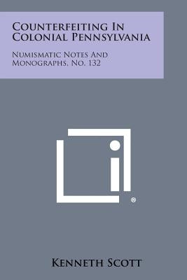 Counterfeiting In Colonial Pennsylvania: Numismatic Notes And Monographs, No. 132 by Scott, Kenneth