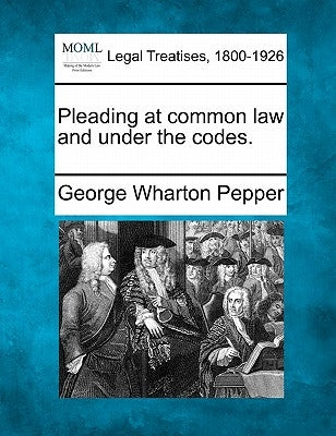 Pleading at Common Law and Under the Codes. by Pepper, George Wharton