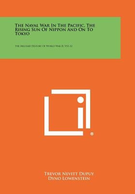 The Naval War in the Pacific, the Rising Sun of Nippon and on to Tokyo: The Military History of World War II, V11-12 by Dupuy, Trevor Nevitt