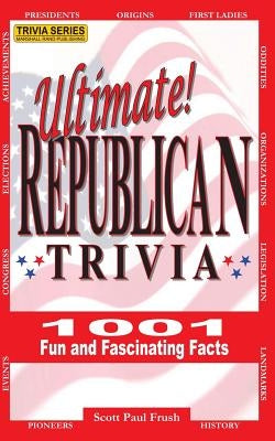 Ultimate Republican Trivia: 1001 Fun and Fascinating Facts by Frush, Scott Paul