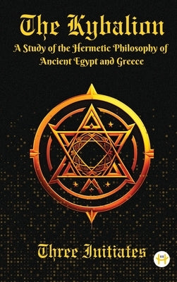 The Kybalion: A Study of the Hermetic Philosophy of Ancient Egypt and Greece by Three Initiates