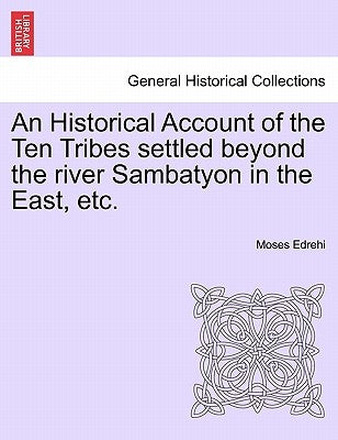 An Historical Account of the Ten Tribes Settled Beyond the River Sambatyon in the East, Etc. by Edrehi, Moses
