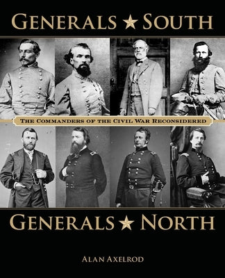 Generals South, Generals North: The Commanders of the Civil War Reconsidered by Axelrod, Alan