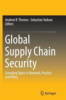 Global Supply Chain Security: Emerging Topics in Research, Practice and Policy by Thomas, Andrew R.