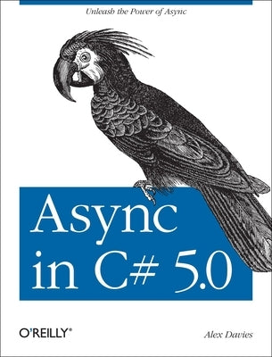 ASYNC in C# 5.0: Unleash the Power of ASYNC by Davies, Alex