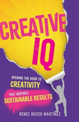 Creative IQ: Opening the Door to Creativity that Inspires Sustainable Results by Russo Martinez, Renee