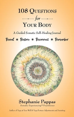 108 Questions for Your Body: A Guided Somatic Self-Healing Journal by Pappas, Stephanie