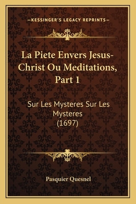 La Piete Envers Jesus-Christ Ou Meditations, Part 1: Sur Les Mysteres Sur Les Mysteres (1697) by Quesnel, Pasquier