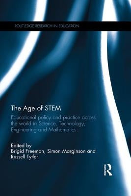 The Age of STEM: Educational policy and practice across the world in Science, Technology, Engineering and Mathematics by Freeman, Brigid