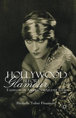 Hollywood Before Glamour: Fashion in American Silent Film by Finamore, M. Tolini