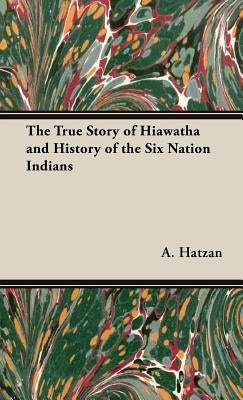 The True Story of Hiawatha and History of the Six Nation Indians by Hatzan, A. Leon