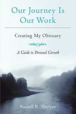 Our Journey Is Our Work: Creating My Obituary by Shippee, Russell R.