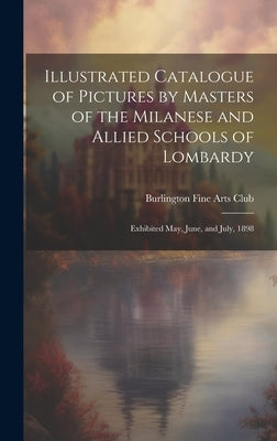 Illustrated Catalogue of Pictures by Masters of the Milanese and Allied Schools of Lombardy; Exhibited May, June, and July, 1898 by Burlington Fine Arts Club