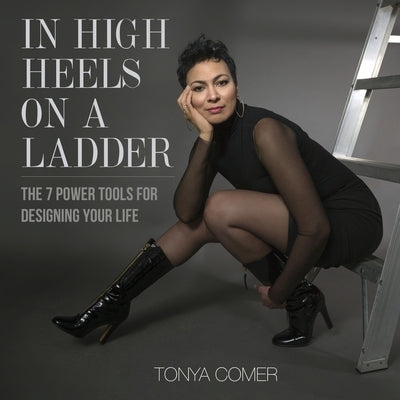 In High Heels on a Ladder: The 7 Power Tools for Designing Your Life by Comer, Tonya