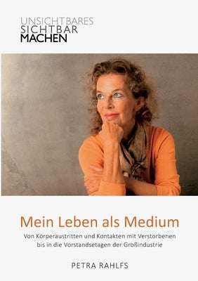 Mein Leben als Medium: Von Körperaustritten und Kontakten mit Verstorbenen bis in die Vorstandsetagen der Großindustrie by Rahlfs, Petra