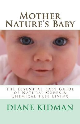 Mother Nature's Baby: The Essential Baby Guide of Natural Cures & Chemical Free Living by Kidman, Diane