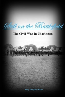 Still on the Battlefield: The Civil War in Charleston by House, Andy Douglas