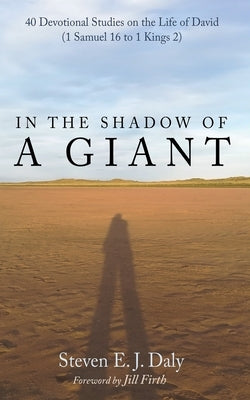 In the Shadow of a Giant: 40 Devotional Studies on the Life of David (1 Samuel 16 to 1 Kings 2) by Daly, Steven E. J.