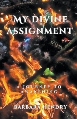 My Divine Assignment: A Journey to Awakening by Hendry, Barbara