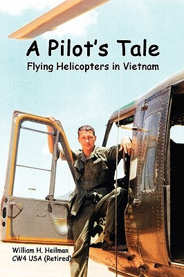 A Pilot's Tale - Flying Helicopters In Vietnam by Heilman, William