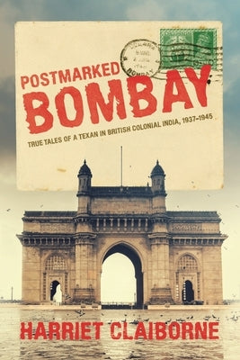 Postmarked Bombay: True Tales Of A Texan In British Colonial India, 1937-1945 by Claiborne, Harriet