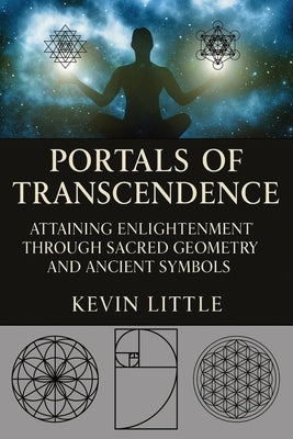 Portals of Transcendence: Attaining Enlightenment through Sacred Geometry and Ancient Symbols by Little, Kevin