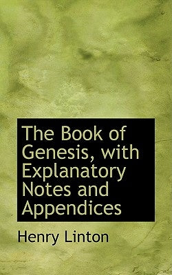 The Book of Genesis, with Explanatory Notes and Appendices by Linton, Henry