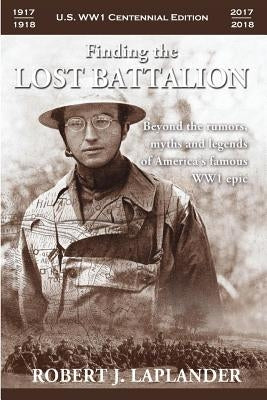 Finding the Lost Battalion: Beyond the Rumors, Myths and Legends of America's Famous WW1 Epic by Laplander, Robert
