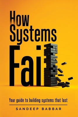 How Systems Fail: Your guide to building systems that last by Babbar, Sandeep