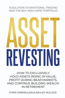 Asset Revesting: How to Exclusively Hold Assets Rising in Value, Profit During Bear Markets, and Continue Building Wealth in Retirement by Vermeulen, Chris