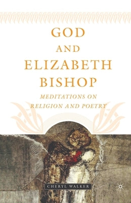 God and Elizabeth Bishop: Meditations on Religion and Poetry by Walker, C.