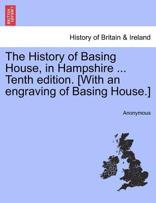 The History of Basing House, in Hampshire ... Tenth Edition. [With an Engraving of Basing House.] by Anonymous