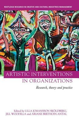 Artistic Interventions in Organizations: Research, Theory and Practice by SkÃ¶ldberg, Ulla Johansson