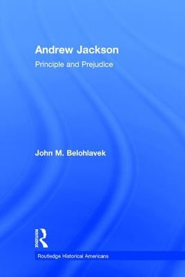 Andrew Jackson: Principle and Prejudice by Belohlavek, John M.