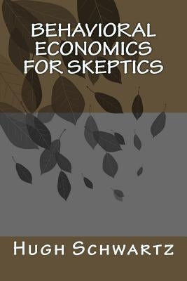 Behavioral Economics for Skeptics by Schwartz, Hugh