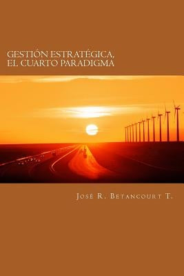 Gestion Estrategica, el Cuarto Paradigma by Betancourt, JosÃ© R.